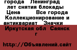 1.1) города : Ленинград - 40 лет снятия блокады › Цена ­ 49 - Все города Коллекционирование и антиквариат » Значки   . Иркутская обл.,Саянск г.